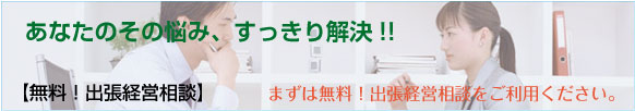 無料！出張経営相談　まずは無料出張経営相談